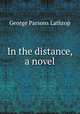 In the distance, a novel, Lathrop, George Parsons, 1851-1898 