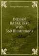 INDIAN BASKETRY: With 360 Illustrations, George Wharton James 