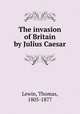 The invasion of Britain by Julius Caesar, Lewin, Thomas, 1805-1877 