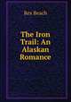 The Iron Trail: An Alaskan Romance, Rex Beach 