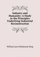 Industry and Humanity: A Study in the Principles Underlying Industrial Reconstruction, William Lyon Mackenzie King 