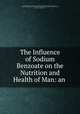 The Influence of Sodium Benzoate on the Nutrition and Health of Man: an ., United States Dept . of agriculture . Referee board of consulting scientific experts, United States Department of Agriculture, Russell Henry Chittenden, John Harper Long, Christian Archibald Herter 