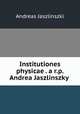 Institutiones physicae . a r.p. Andrea Jaszlinszky ., Andreas Jaszlinszki 