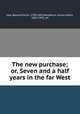 The new purchase; or, Seven and a half years in the far West, Hall, Baynard Rush, 1798-1863,Woodburn, James Albert, 1856-1943, ed 