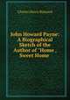 John Howard Payne: A Biographical Sketch of the Author of "Home , Sweet Home ., Charles Henry Brainard 