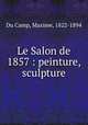 Le Salon de 1857 : peinture, sculpture, Du Camp, Maxime, 1822-1894 