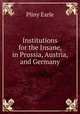 Institutions for the Insane, in Prussia, Austria, and Germany, Pliny Earle 