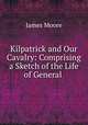 Kilpatrick and Our Cavalry: Comprising a Sketch of the Life of General ., James Moore 