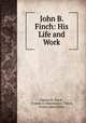 John B. Finch: His Life and Work, Frances E. Finch , Frances E (Manchester ) Finch, Frank James Sibley 