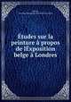 Etudes sur la peinture a propos de lExposition belge a Londres, Satirin, E,London International Exhibition (1862) 