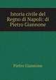 Istoria civile del Regno di Napoli: di Pietro Giannone, Pietro Giannone 
