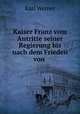 Kaiser Franz vom Antritte seiner Regierung bis nach dem Frieden von ., Karl Werner 
