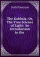 The Kabbala: Or, The True Science of Light: An Introduction to the ., Seth Pancoast 
