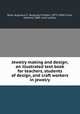 Jewelry making and design; an illustrated text book for teachers, students of design, and craft workers in jewelry, Rose, Augustus F. (Augustus Foster), 1873-1946,Cirino, Antonio, 1889- joint author 