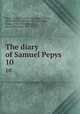 The diary of Samuel Pepys . 10, Pepys, Samuel, 1633-1703,Bright, Mynors, 1818-1883,Braybrooke, Richard Griffin, Baron, 1783-1858,Wheatley, Henry Benjamin, 1838-1917 
