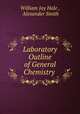 Laboratory Outline of General Chemistry ., William Jay Hale , Alexander Smith 