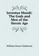 Juventus Mundi: The Gods and Men of the Heroic Age, William Ewart Gladstone 