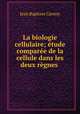 La biologie cellulaire; etude comparee de la cellule dans les deux regnes ., Jean Baptiste Carnoy 