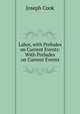 Labor, with Preludes on Current Events: With Preludes on Current Events, Joseph Cook 
