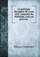 La politique etrangere de Louis XIV: conquete de Hollande, avec un portrait ., Edouard Waldteufel 