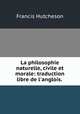 La philosophie naturelle, civile et morale: traduction libre de l