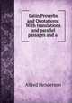 Latin Proverbs and Quotations: With translations and parallel passages and a ., Alfred Henderson 