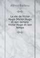 La vie de Victor Hugo (Victor Hugo et son temps): Victor Hugo et son temps, Alfred Barbou 