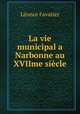 La vie municipal a Narbonne au XVIIme siecle, Leonce Favatier 
