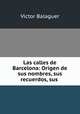 Las calles de Barcelona: Origen de sus nombres, sus recuerdos, sus ., Victor Balaguer 