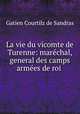 La vie du vicomte de Turenne: marechal, general des camps & armees de roi ., Gatien Courtilz de Sandras 