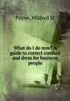 What do I do now? A guide to correct conduct and dress for business people, Mildred M. Payne 