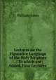 Lectures on the Figurative Language of the Holy Scripture .: To which are Added, Four Lectures ., William Jones 