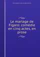 Le mariage de Figaro: comedie en cinq actes, en prose, Pierre Augustin Caron de Beaumarchais 