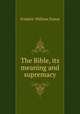 The Bible, its meaning and supremacy, F. W. Farrar 