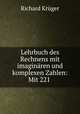 Lehrbuch des Rechnens mit imaginaren und komplexen Zahlen: Mit 221 ., Richard Kruger 