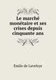 Le marche monetaire et ses crises depuis cinquante ans, Emile de Laveleye 