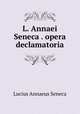 L. Annaei Seneca . opera declamatoria, Seneca the Younger 