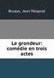Le grondeur: comedie en trois actes, Brueys, Jean Palaprat 