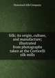 Silk; its origin, culture, and manufacture; illustrated from photographs taken at the Corticelli silk mills, Nonotuck Silk Company 