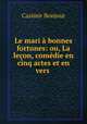 Le mari a bonnes fortunes: ou, La lecon, comedie en cinq actes et en vers ., Casimir Bonjour 