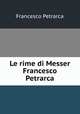 Le rime di Messer Francesco Petrarca, Francesco Petrarca 