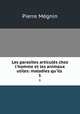 Les parasites articuls chez l`homme et les animaux utiles: maladies qu`ils .. 1, Pierre Megnin 