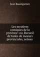 Les mysteres comiques de la province: ou, Recueil de??tudes de moeurs provinciales, scenes ., Jean Baumgarten 