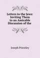 Letters to the Jews: Inviting Them to an Amicable Discussion of the ., Joseph Priestley 