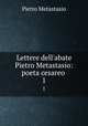 Lettere dell`abate Pietro Metastasio: poeta cesareo .. 1, Pietro Metastasio 
