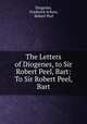 The Letters of Diogenes, to Sir Robert Peel, Bart: To Sir Robert Peel, Bart, Diogenes, Frederick Scheer, Robert Peel 