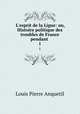 L`esprit de la Ligue: ou, Histoire politique des troubles de France pendant .. 1, Louis Pierre Anquetil 