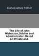 The Life of John Nicholson, Soldier and Administrator: Based on Private and ., Lionel James Trotter 