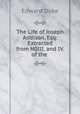 The Life of Joseph Addison, Esq: Extracted from N0III. and IV. of the ., Edward Duke 