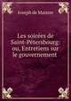 Les soirees de Saint-Petersbourg: ou, Entretiens sur le gouvernement ., Joseph de Maistre 